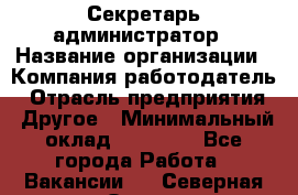 Секретарь-администратор › Название организации ­ Компания-работодатель › Отрасль предприятия ­ Другое › Минимальный оклад ­ 10 000 - Все города Работа » Вакансии   . Северная Осетия